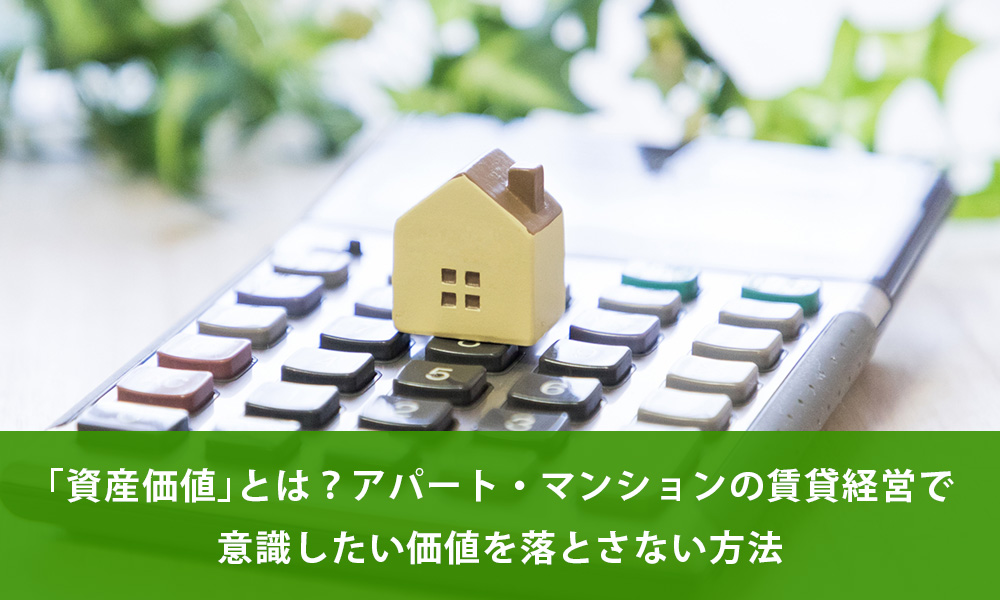 「資産価値」とは？アパート・マンションの賃貸経営で意識したい価値を落とさない方法