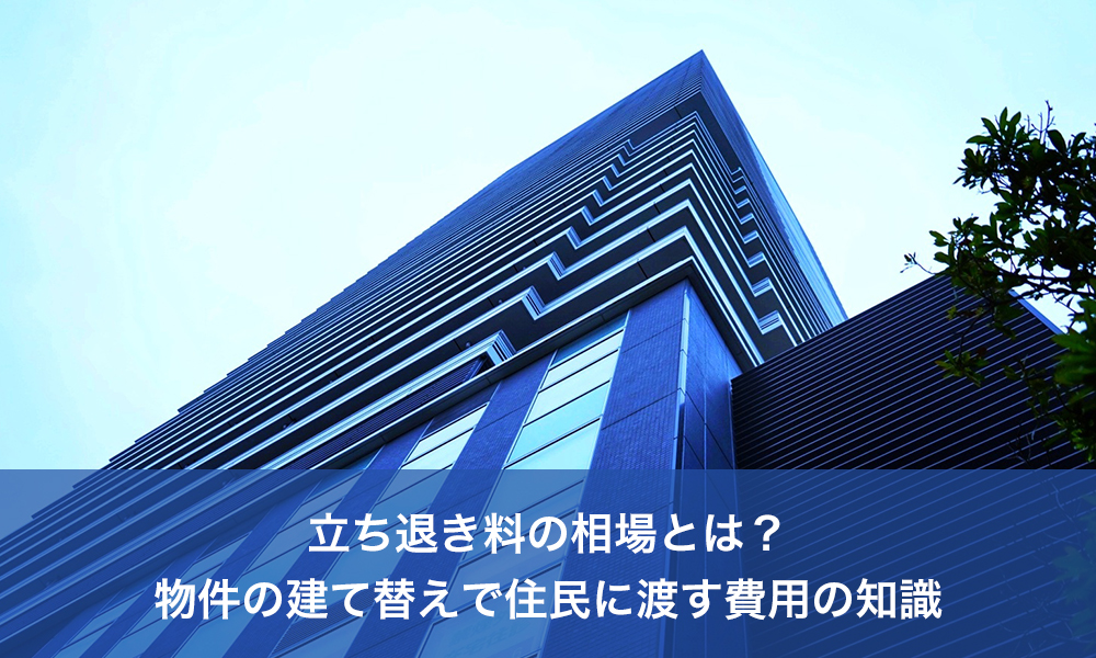 立ち退き料の相場とは？物件の建て替えで住民に渡す費用の知識