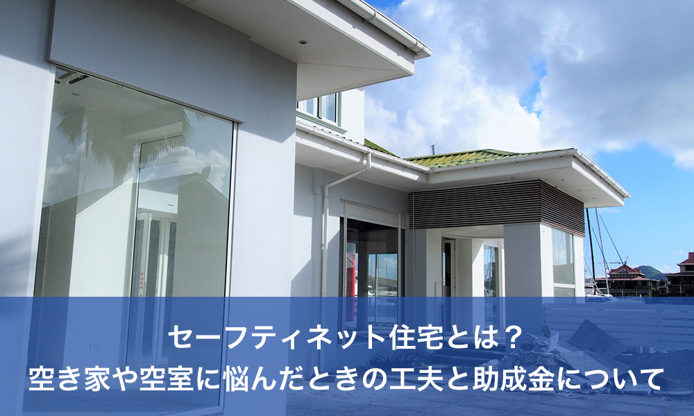 セーフティネット住宅とは？空き家や空室に悩んだときの工夫と助成金について