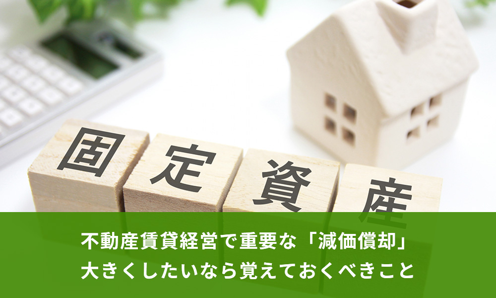 不動産賃貸経営で重要な「減価償却」大きくしたいなら覚えておくべきこと