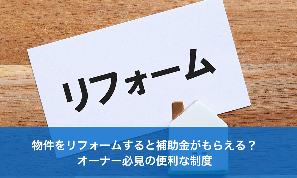 物件をリフォームすると補助金がもらえる？オーナー必見の便利な制度