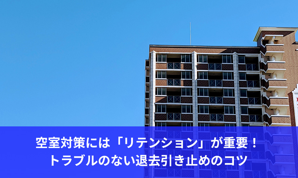 空室対策には「リテンション」が重要！トラブルのない退去引き止めのコツ