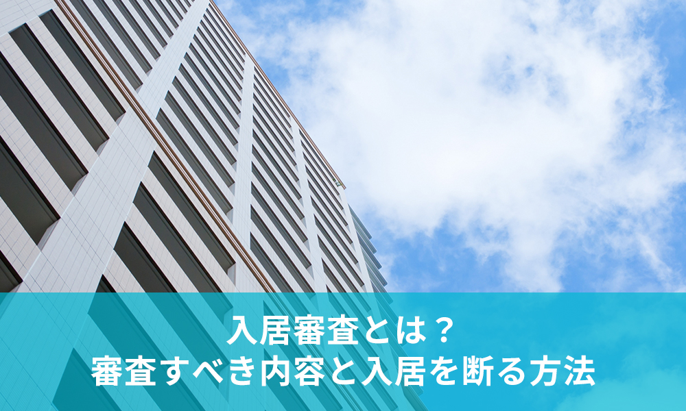 入居審査とは？審査すべき内容と入居を断る方法