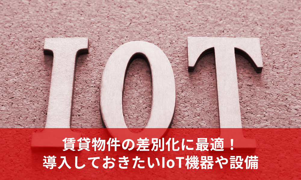 賃貸物件の差別化に最適！導入しておきたいIoT機器や設備