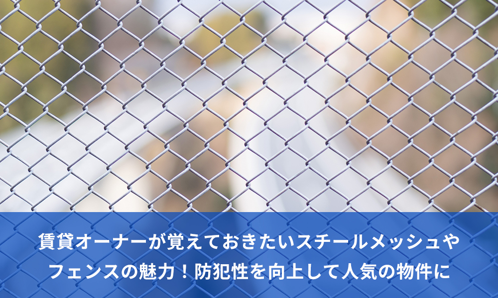 賃貸オーナーが覚えておきたいスチールメッシュやフェンスの魅力！防犯性を向上して人気の物件に