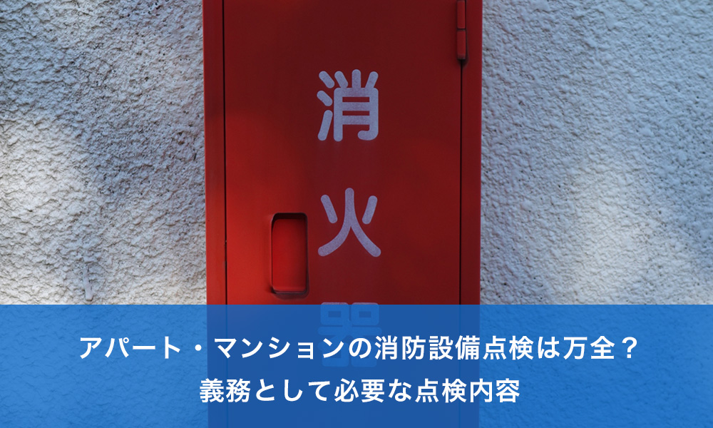 アパート・マンションの消防設備点検は万全？義務として必要な点検内容