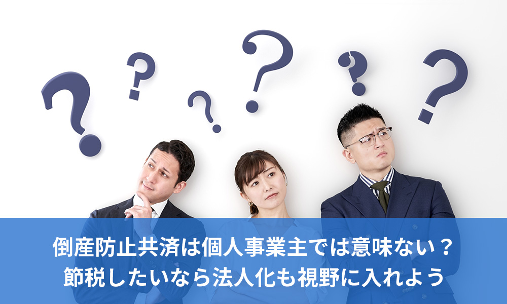 倒産防止共済は個人事業主では意味ない？節税したいなら法人化も視野に入れよう