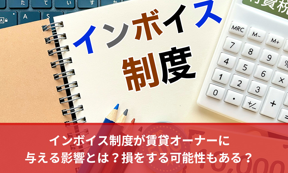 インボイス制度が賃貸オーナーに与える影響とは？損をする可能性もある？