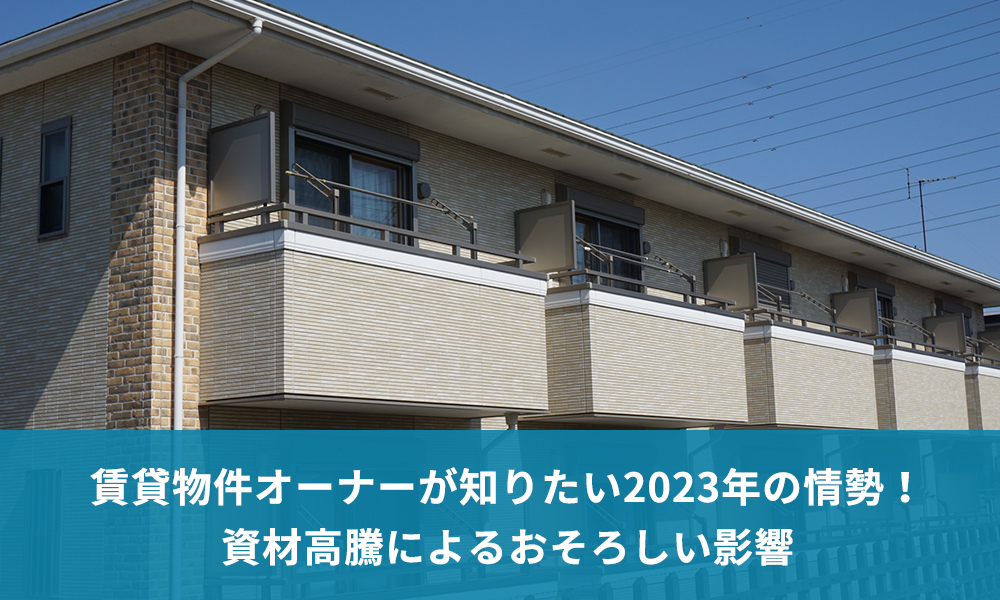 賃貸物件オーナーが知りたい2023年の情勢！資材高騰によるおそろしい影響