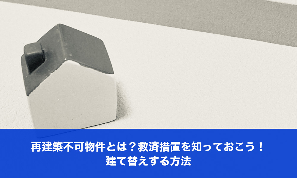 再建築不可物件とは？救済措置を知っておこう！建て替えする方法